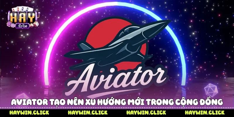 Aviator Casino - Xu Hướng Game Máy Bay Bùng Nổ Tại Haywin Aviator tạo nên xu hướng mới trong cộng đồng