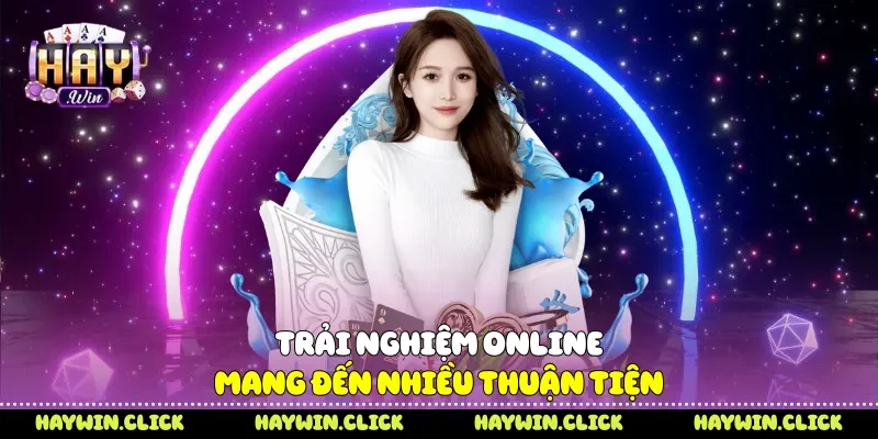 Trải nghiệm online mang đến nhiều thuận tiện