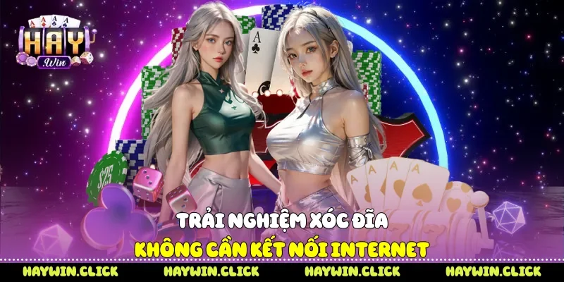 Trải nghiệm xóc đĩa không cần kết nối internet