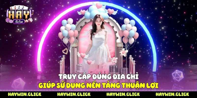 Truy cập đúng địa chỉ giúp sử dụng nền tảng thuận lợi