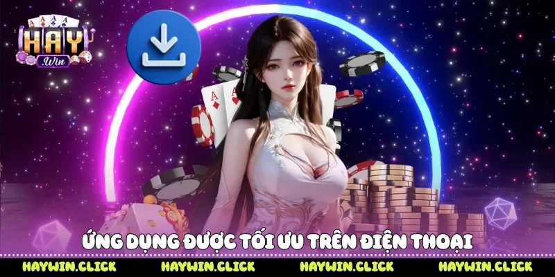Tải App Haywin - 4 Bước Cài Đặt Nhanh Trải Nghiệm Mượt Mà Ứng dụng được tối ưu trên điện thoại